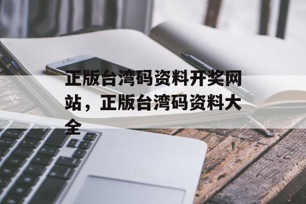 正版台湾码资料开奖网站，正版台湾码资料大全