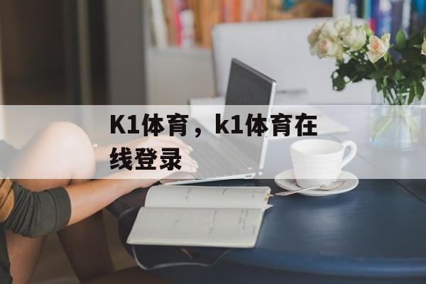 K1体育，k1体育在线登录