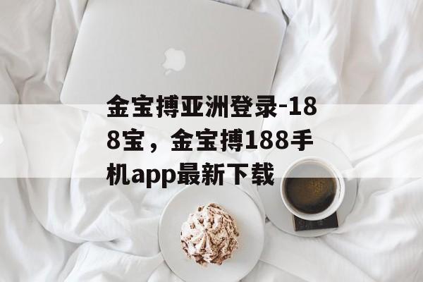 金宝搏亚洲登录-188宝，金宝搏188手机app最新下载