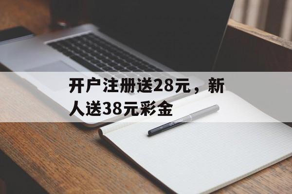 开户注册送28元，新人送38元彩金