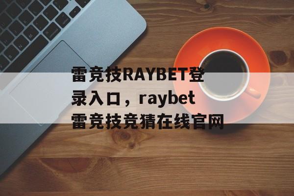 雷竞技RAYBET登录入口，raybet雷竞技竞猜在线官网