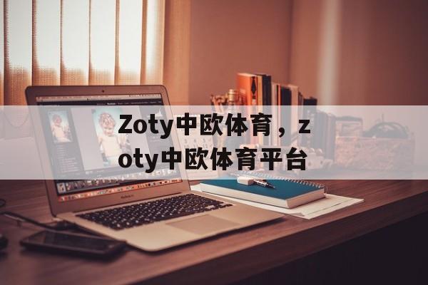 Zoty中欧体育，zoty中欧体育平台