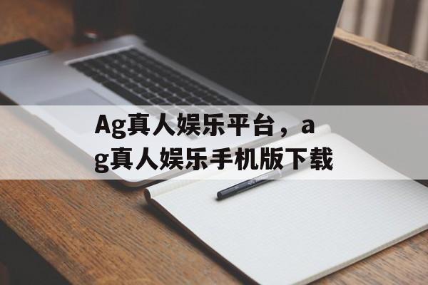 Ag真人娱乐平台，ag真人娱乐手机版下载