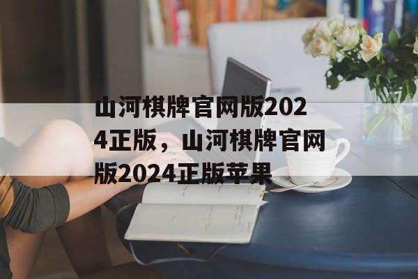 山河棋牌官网版2024正版，山河棋牌官网版2024正版苹果