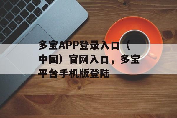 多宝APP登录入口（中国）官网入口，多宝平台手机版登陆